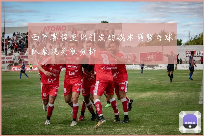 西甲赛程变化引发的战术调整与球队表现关联分析