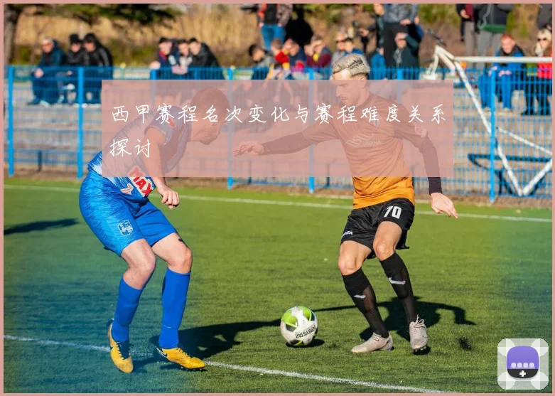 西甲赛程名次变化与赛程难度关系探讨
