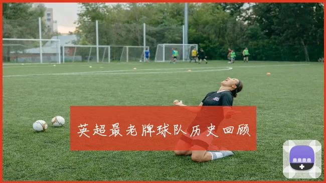 英超最老牌球队历史回顾