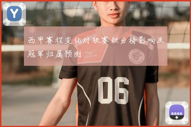 西甲赛程变化对联赛积分榜影响及冠军归属预测