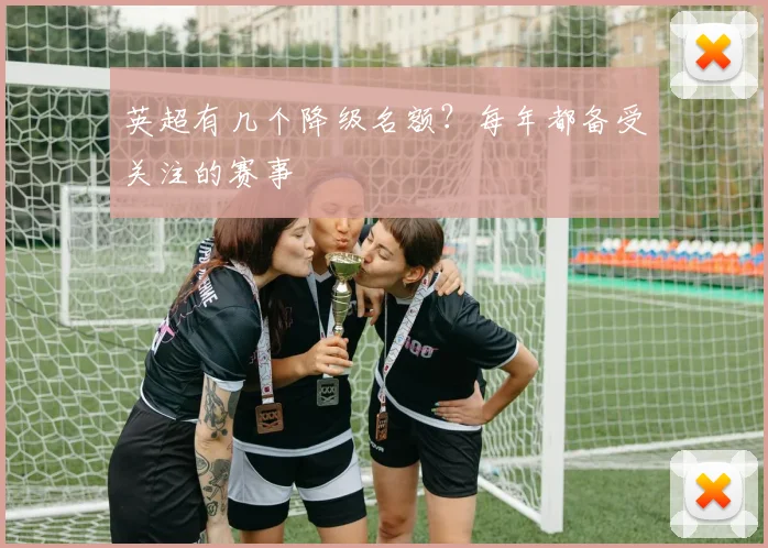 英超有几个降级名额?每年都备受关注的赛事